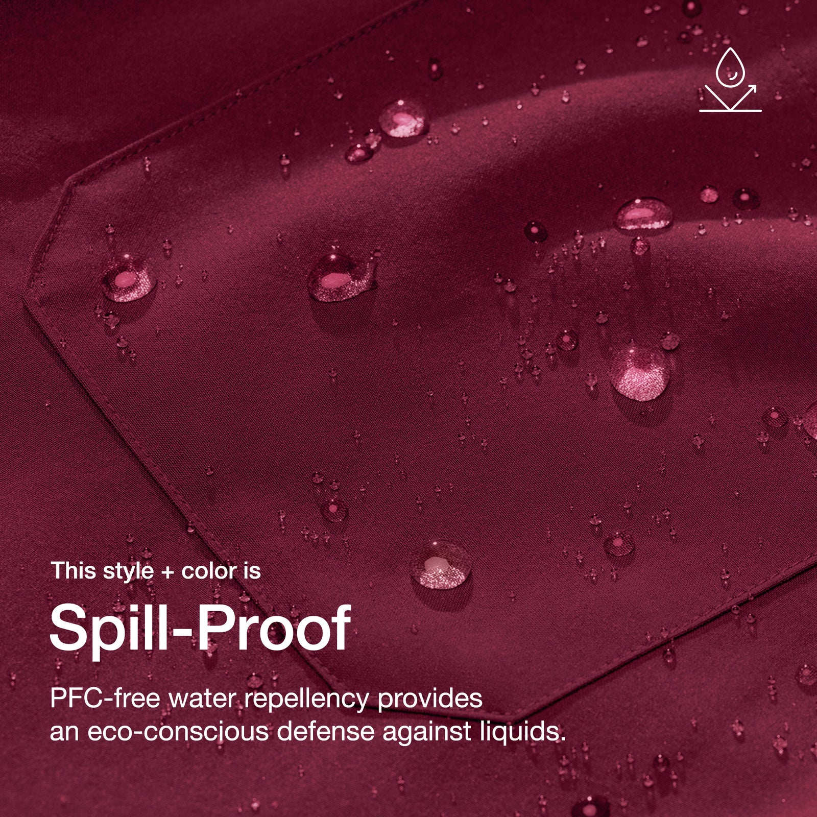 Close up image of fabric with water drops. Image has text: This style + color is Spill-Proof: PFC-free water repellency provides an eco-conscious defense against liquids.