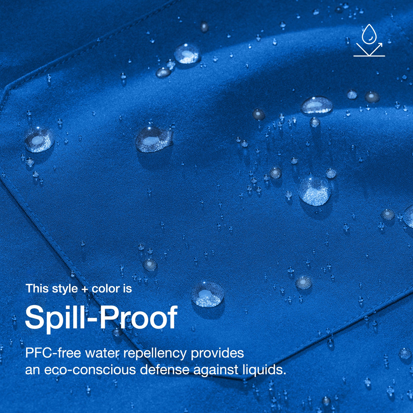 Close up image of fabric with water drops. Image has text: This style + color is Spill-Proof: PFC-free water repellency provides an eco-conscious defense against liquids.