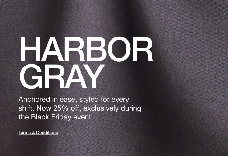 Image with closeup of Harbor Gray fabric Image has ext, "HARBOR GRAY: Anchored in ease styled for every shift. Now 25% off, exclusively during the Black Friday event. Click to see terms and conditions."