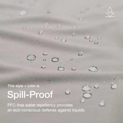 Close up image of fabric with water drops. Image has text: This style+color is Spill-Proof: PFC-free water repllency provides an eco-conscious defenseagains liquids.